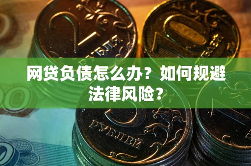 武汉网贷负债怎么办？如何规避法律风险？