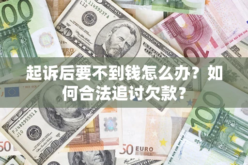 武汉起诉后要不到钱怎么办？如何合法追讨欠款？