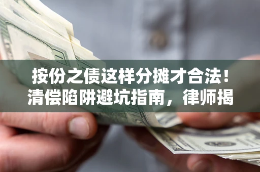 武汉按份之债这样分摊才合法！清偿陷阱避坑指南，律师揭秘关键条款