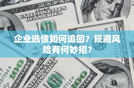 武汉企业逃债如何追回？规避风险有何妙招？