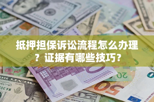 武汉抵押担保诉讼流程怎么办理？证据有哪些技巧？