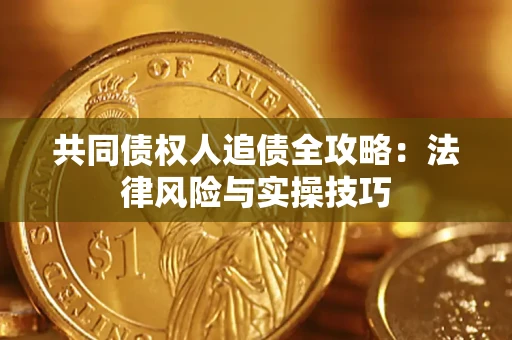 武汉共同债权人追债全攻略：法律风险与实操技巧