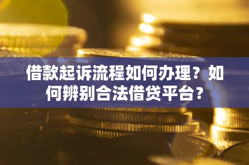 武汉借款起诉流程如何办理？如何辨别合法借贷平台？
