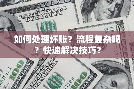 武汉如何处理坏账？流程复杂吗？快速解决技巧？
