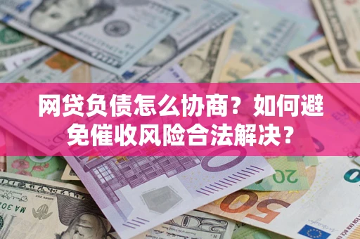 武汉网贷负债怎么协商？如何避免催收风险合法解决？