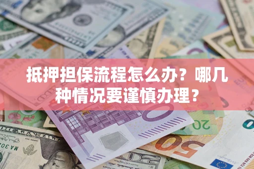 武汉抵押担保流程怎么办？哪几种情况要谨慎办理？