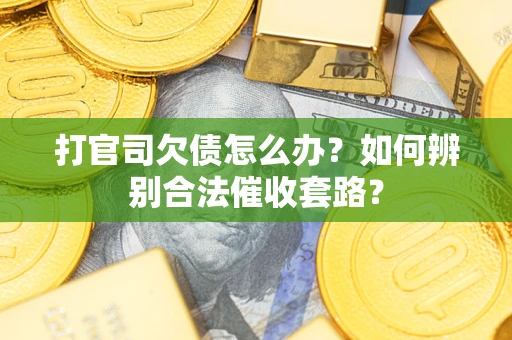 武汉打官司欠债怎么办？如何辨别合法催收套路？