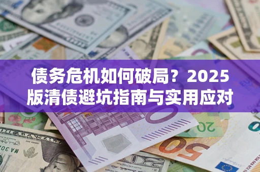 武汉债务危机如何破局？2025版清债避坑指南与实用应对策略