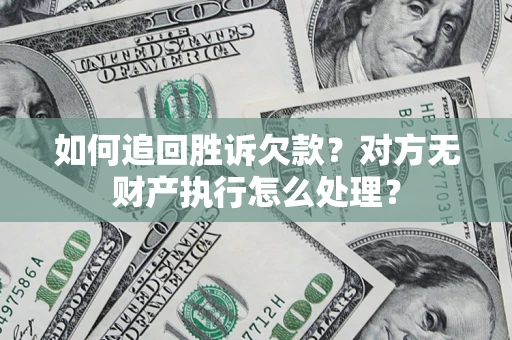 武汉如何追回胜诉欠款？对方无财产执行怎么处理？