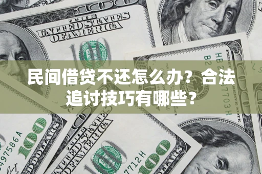 武汉民间借贷不还怎么办？合法追讨技巧有哪些？