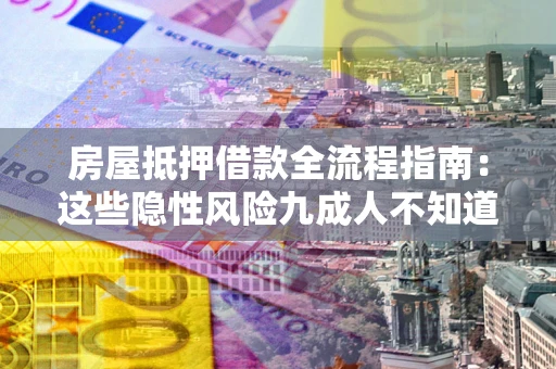 武汉房屋抵押借款全流程指南：这些隐性风险九成人不知道