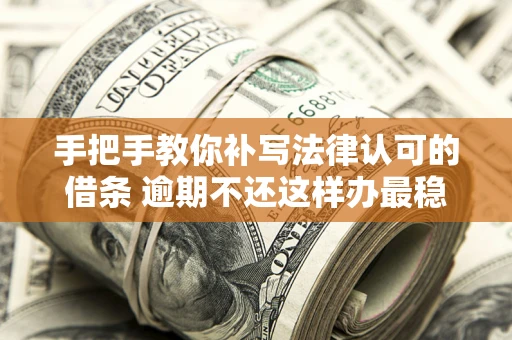 武汉手把手教你补写法律认可的借条 逾期不还这样办最稳妥