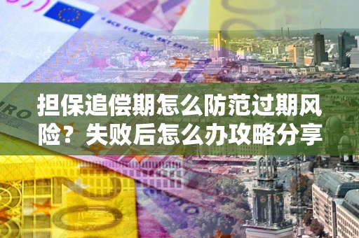武汉担保追偿期怎么防范过期风险？失败后怎么办攻略分享