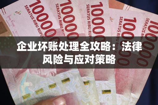 武汉企业坏账处理全攻略：法律风险与应对策略
