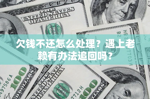 武汉欠钱不还怎么处理？遇上老赖有办法追回吗？