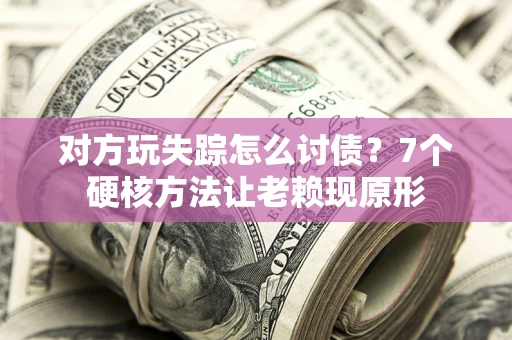武汉对方玩失踪怎么讨债？7个硬核方法让老赖现原形