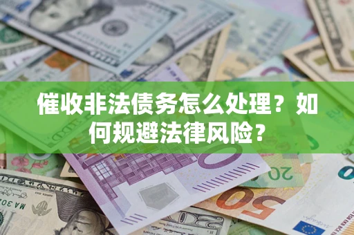 武汉催收非法债务怎么处理？如何规避法律风险？