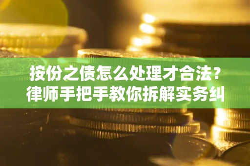武汉按份之债怎么处理才合法？律师手把手教你拆解实务纠纷