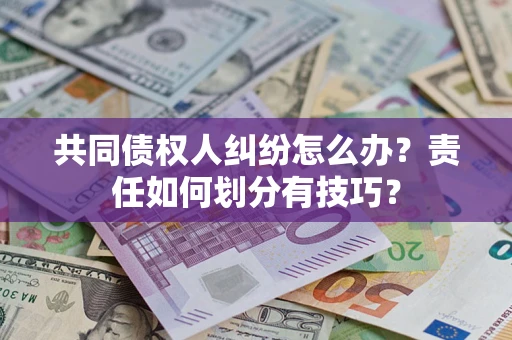 武汉共同债权人纠纷怎么办？责任如何划分有技巧？