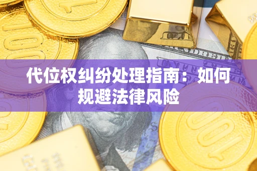 武汉代位权纠纷处理指南:如何规避法律风险 武汉代位权纠纷处理指南:如何规避法律风险