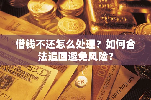 武汉借钱不还怎么处理？如何合法追回避免风险？