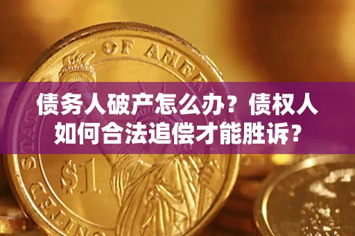 武汉债务人破产怎么办？债权人如何合法追偿才能胜诉？