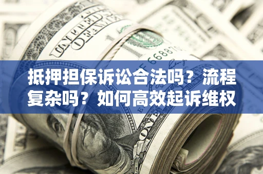 武汉抵押担保诉讼合法吗？流程复杂吗？如何高效起诉维权？