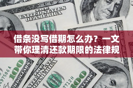 武汉借条没写借期怎么办？一文带你理清还款期限的法律规则