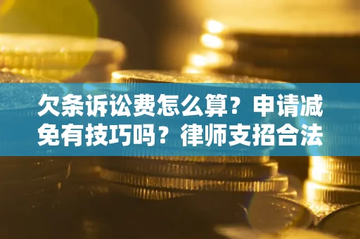 武汉欠条诉讼费怎么算？申请减免有技巧吗？律师支招合法省钱