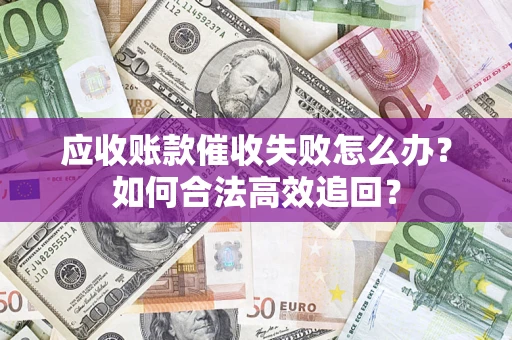 武汉应收账款催收失败怎么办？如何合法高效追回？