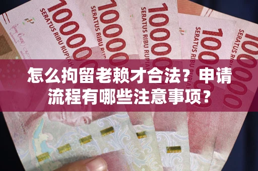 武汉怎么拘留老赖才合法？申请流程有哪些注意事项？