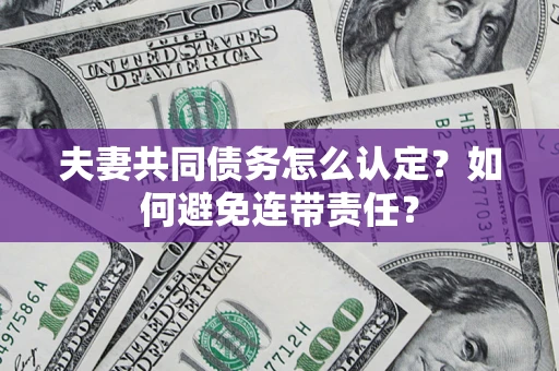 武汉夫妻共同债务怎么认定？如何避免连带责任？