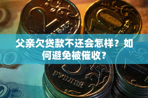 武汉父亲欠贷款不还会怎样？如何避免被催收？