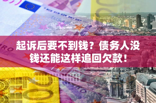武汉起诉后要不到钱？债务人没钱还能这样追回欠款！