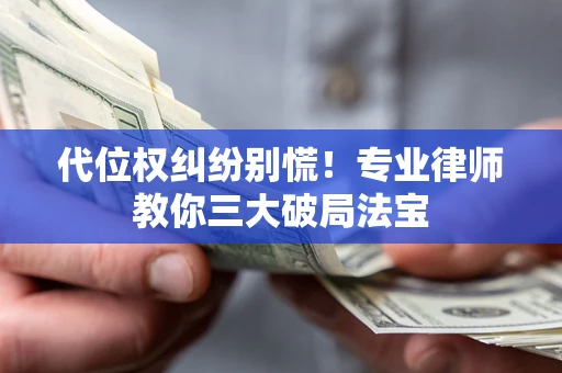 武汉代位权纠纷别慌！专业律师教你三大破局法宝