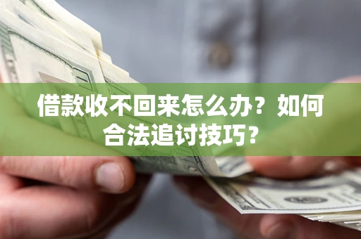 武汉借款收不回来怎么办？如何合法追讨技巧？