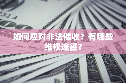武汉如何应对非法催收？有哪些维权途径？