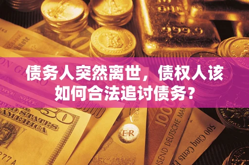 武汉债务人突然离世，债权人该如何合法追讨债务？