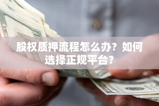 武汉股权质押流程怎么办？如何选择正规平台？