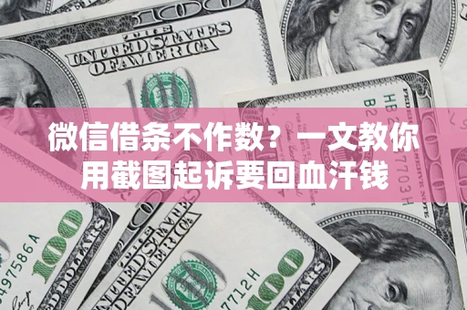 武汉微信借条不作数？一文教你用截图起诉要回血汗钱