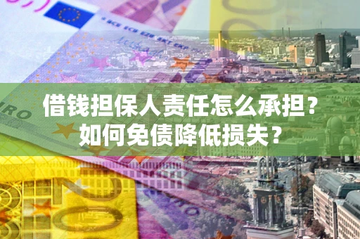 武汉借钱担保人责任怎么承担？如何免债降低损失？