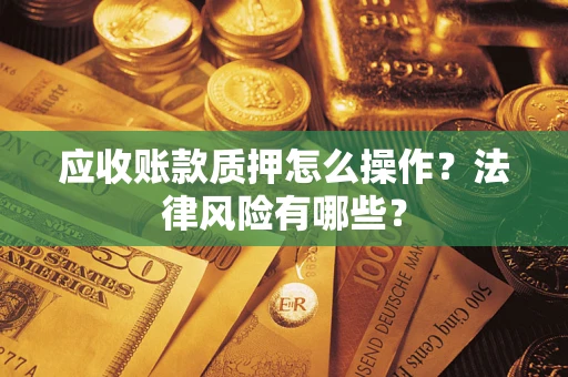 武汉应收账款质押怎么操作？法律风险有哪些？