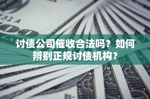 武汉讨债公司催收合法吗？如何辨别正规讨债机构？