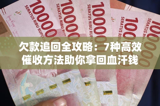 武汉欠款追回全攻略：7种高效催收方法助你拿回血汗钱