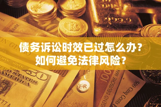 武汉债务诉讼时效已过怎么办？如何避免法律风险？