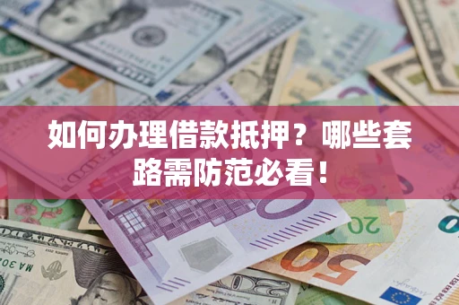 武汉如何办理借款抵押？哪些套路需防范必看！