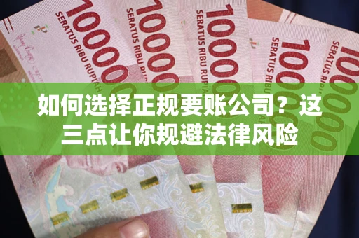 武汉如何选择正规要账公司？这三点让你规避法律风险