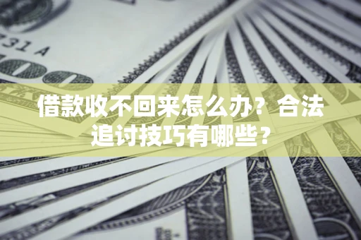 武汉借款收不回来怎么办？合法追讨技巧有哪些？