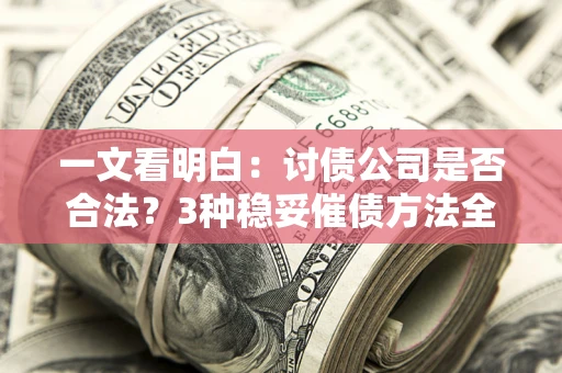 武汉一文看明白：讨债公司是否合法？3种稳妥催债方法全解析
