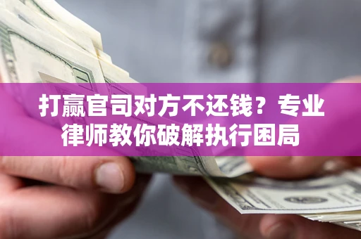 武汉打赢官司对方不还钱？专业律师教你破解执行困局